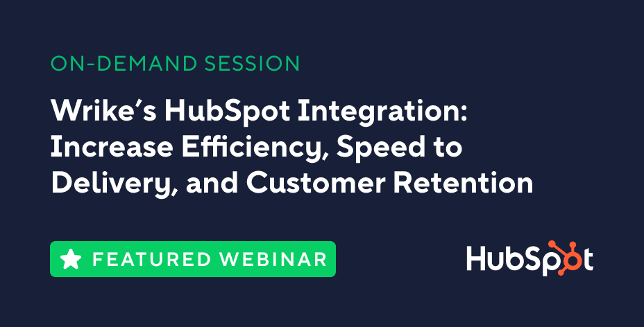 Wrike’s HubSpot Integration: Increase Efficiency, Speed to Delivery, and Customer Retention